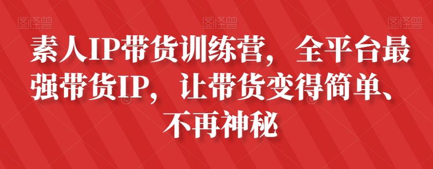 素人IP带货训练营，全平台最强带货IP，让带货变得简单、不再神秘-第1张图片-我要自学网