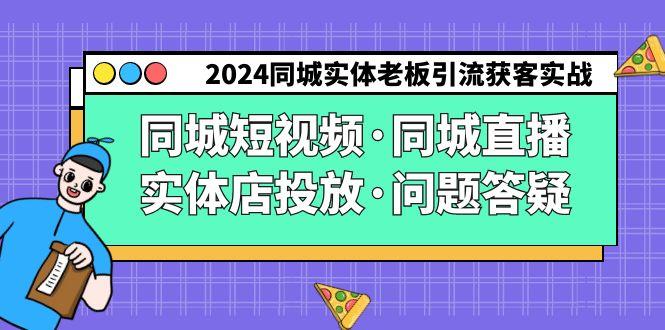 2024同城实体老板引流获客实操同城短视频·同城直播·实体店投放·问题答疑-第1张图片-我要自学网 2024同城实体老板引流获客实操同城短视频·同城直播·实体店投放·问题答疑-第1张图片-我要自学网