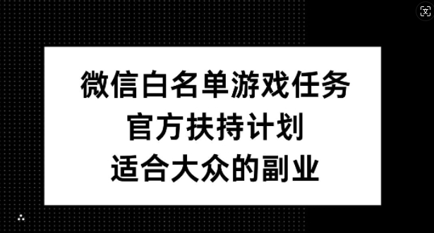 微信白名单游戏任务，官方扶持计划，适合大众的副业【揭秘】-第1张图片-我要自学网
