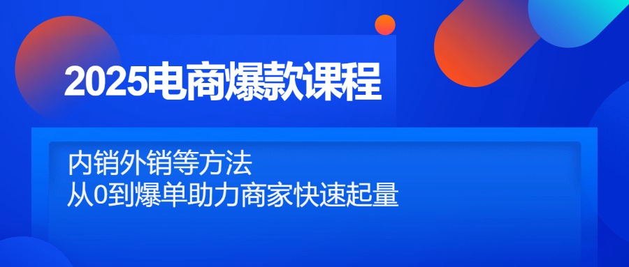 2025电商爆款课程,内销外销等方法,从0到爆单助力商家快速起量-第1张图片-我要自学网 2025电商爆款课程,内销外销等方法,从0到爆单助力商家快速起量-第1张图片-我要自学网