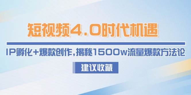 短视频4.0时代机遇：IP孵化+爆款创作，揭秘1500w流量爆款方法论-第1张图片-我要自学网