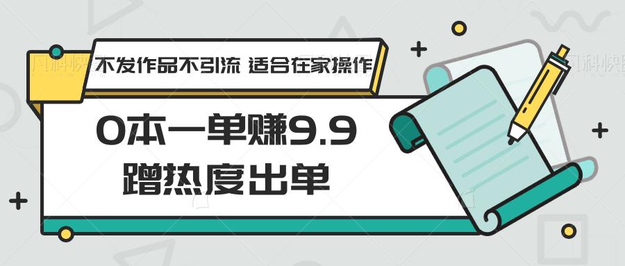 0本一单赚9.9蹭热度出单，不发作品不引流 适合在家操作-第1张图片-我要自学网