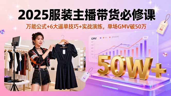 2025服装主播带货必修课，万能公式+6大逼单技巧+实战演练，单场GMV破50万-第1张图片-我要自学网