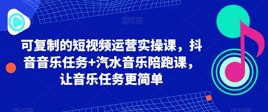 可复制的短视频运营实操课，抖音音乐任务+汽水音乐陪跑课，让音乐任务更简单-第1张图片-我要自学网