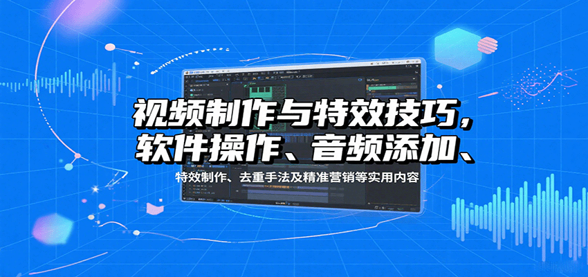 视频制作与特效技巧：软件操作、音频添加、特效制作、去重手法及精准营销等实用内容-第1张图片-我要自学网