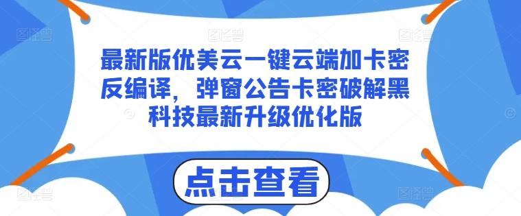 最新版优美云一键云端加卡密反编译，弹窗公告卡密破解黑科技最新升级优化版【揭秘】-第1张图片-我要自学网