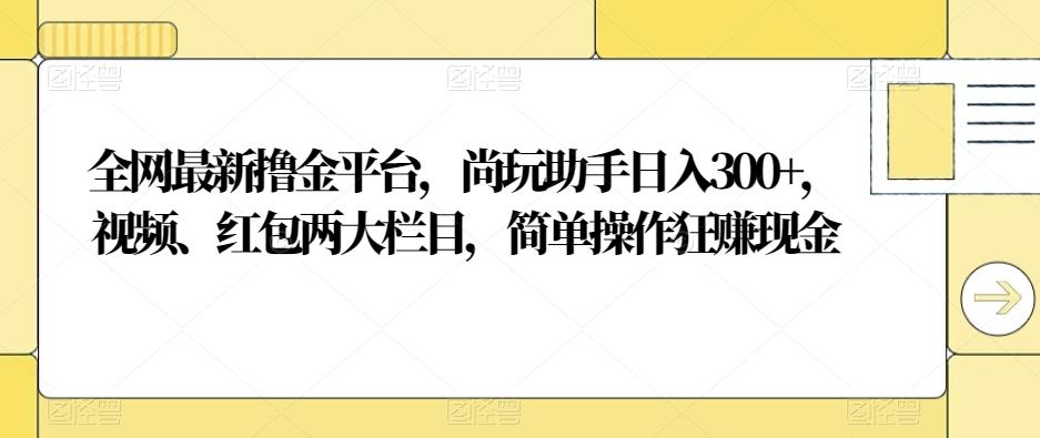 全网最新撸金平台,尚玩助手日入300+,视频、红包两大栏目,简单操作狂赚现金-第1张图片-我要自学网 全网最新撸金平台,尚玩助手日入300+,视频、红包两大栏目,简单操作狂赚现金-第1张图片-我要自学网