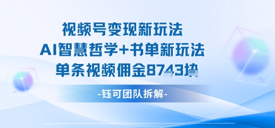 视频号变现新玩法,AI智慧哲学+书单新玩法,单条视频佣金1k+-第1张图片-我要自学网 视频号变现新玩法,AI智慧哲学+书单新玩法,单条视频佣金1k+-第1张图片-我要自学网