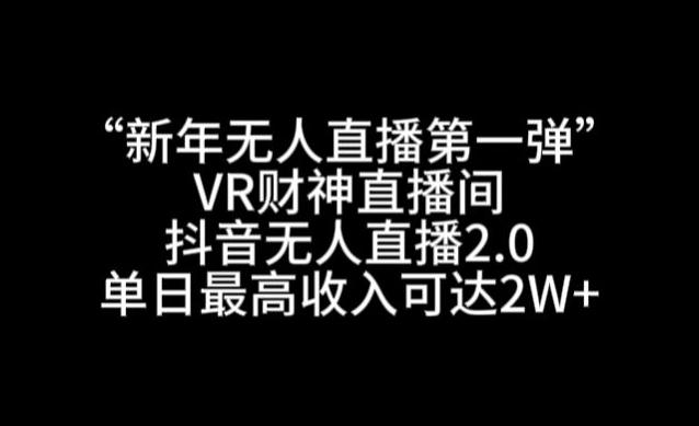 “新年无人直播第一弹“VR财神直播间，抖音无人直播2.0，单日最高收入可达2W+【揭秘】-第1张图片-我要自学网