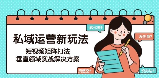 私域运营新玩法，短视频矩阵打法，垂直领域实战解决方案(更新6月)-第1张图片-我要自学网