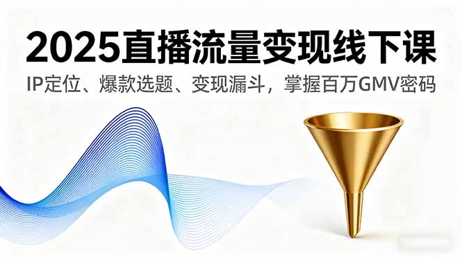 2025直播流量变现线下课，IP定位、爆款选题、变现漏斗，掌握百万GMV密码-第1张图片-我要自学网