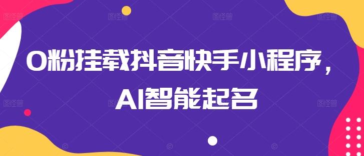 0粉挂载抖音快手小程序,AI智能起名-第1张图片-我要自学网 0粉挂载抖音快手小程序,AI智能起名-第1张图片-我要自学网