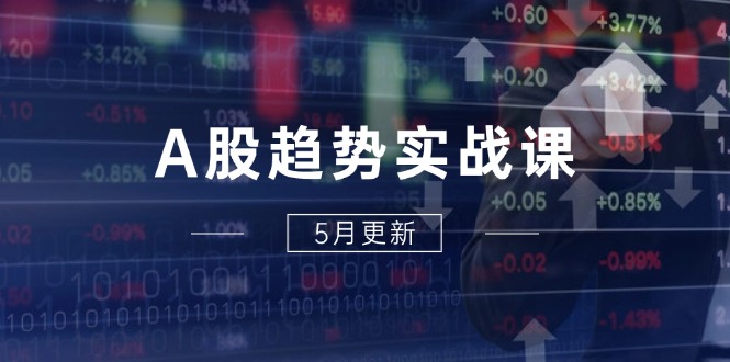 A股趋势实战课：主力动向+政策红利，2025全年策略5月更新-第1张图片-我要自学网