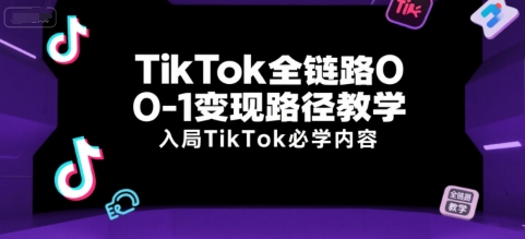 TikTok全链路0-1变现路径教学，入局TikTok必学内容-第1张图片-我要自学网