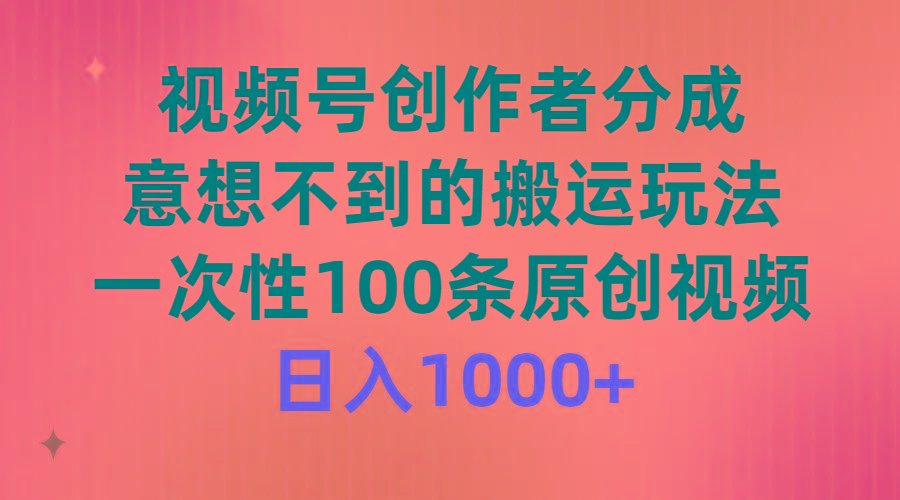 (9737期)视频号创作者分成，意想不到的搬运玩法，一次性100条原创视频，日入1000+-第1张图片-我要自学网