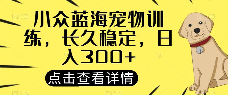 小众蓝海宠物训练，长久稳定，日入300+-第1张图片-我要自学网