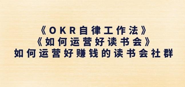 《OKR自律工作法》+《如何运营好读书会》如何运营好赚钱的读书会社群-第1张图片-我要自学网 《OKR自律工作法》+《如何运营好读书会》如何运营好赚钱的读书会社群-第1张图片-我要自学网