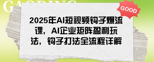2025年AI短视频钩子爆流课，AI企业矩阵盈利玩法，钩子打法全流程详解-第1张图片-我要自学网