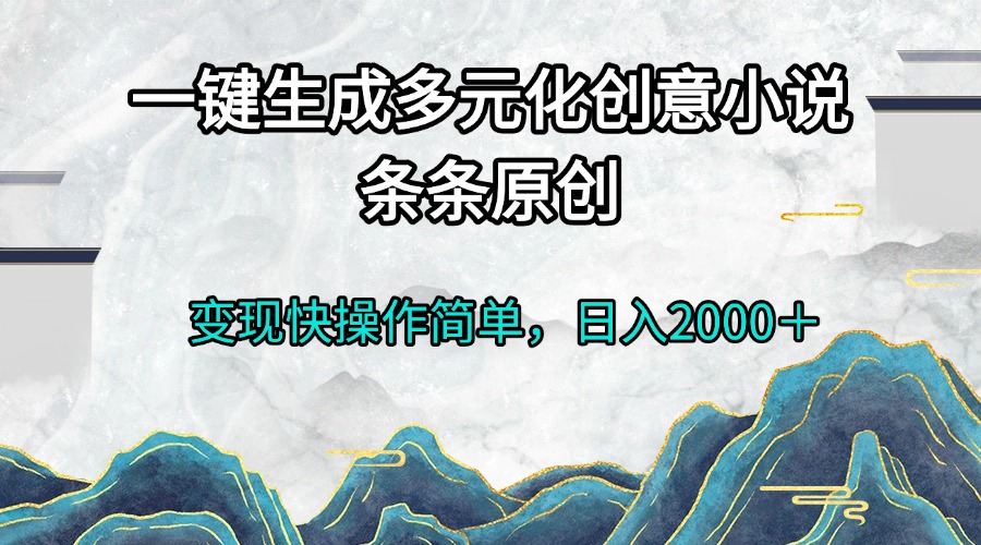 一键生成多元化创意小说条条原创变现快操作简单日入2000＋-第1张图片-我要自学网