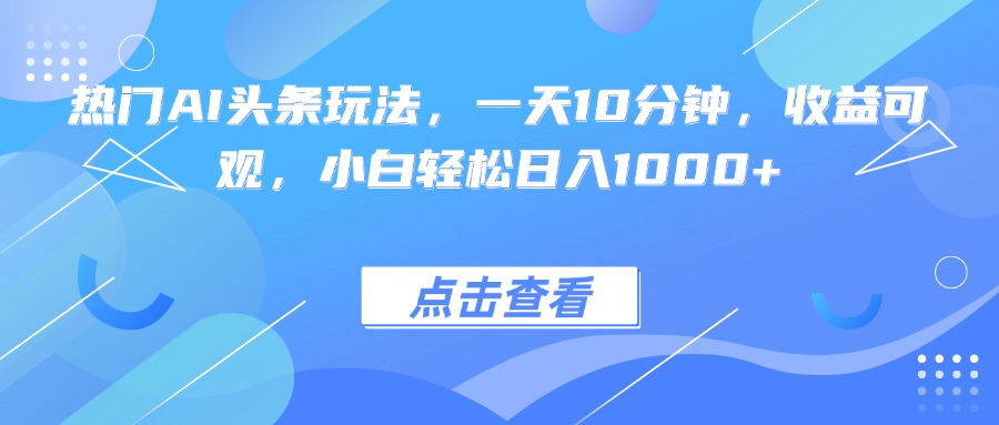 热门AI头条玩法,一天10分钟,收益可观,小白轻松日入1000+-第1张图片-我要自学网 热门AI头条玩法,一天10分钟,收益可观,小白轻松日入1000+-第1张图片-我要自学网