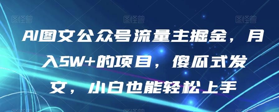 AI图文公众号流量主掘金，月入5W+的项目，傻瓜式发文，小白也能轻松上手【揭秘】-第1张图片-我要自学网