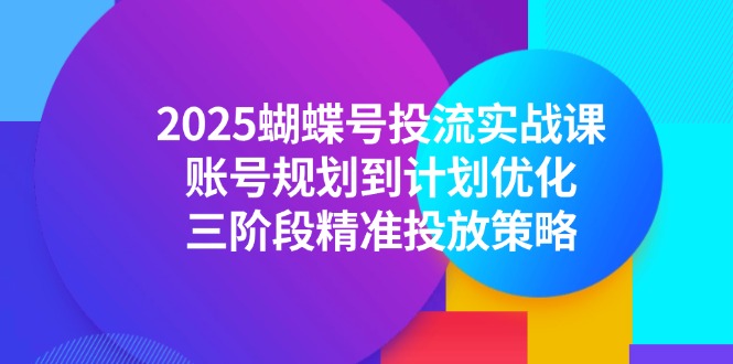 2025蝴蝶号投流实战课，账号规划到计划优化，三阶段精准投放策略-第1张图片-我要自学网