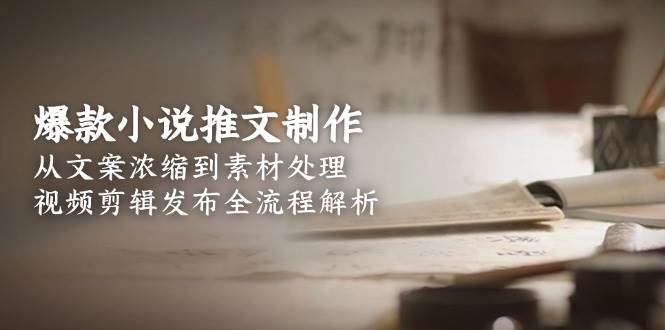 爆款小说推文制作，从文案浓缩到素材处理，视频剪辑发布全流程解析-第1张图片-我要自学网