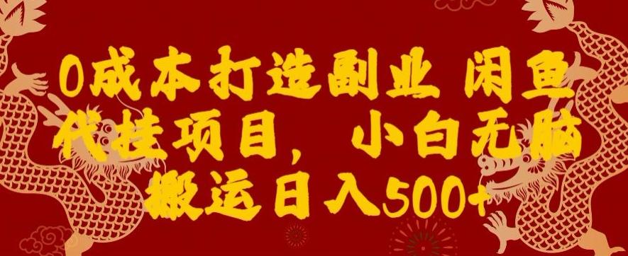 0成本打造副业闲鱼代挂项目，小白无脑搬运日入500+-第1张图片-我要自学网