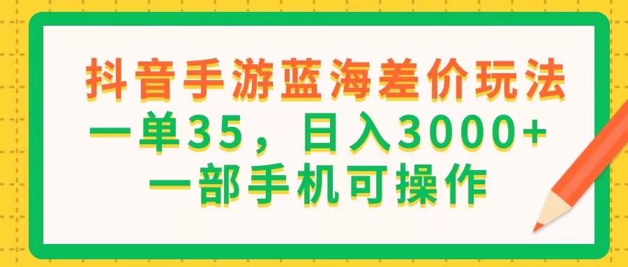 抖音手游蓝海差价玩法，一单35，日入3000+，一部手机可操作-第1张图片-我要自学网