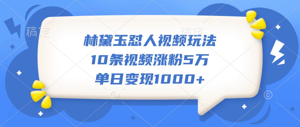 林黛玉怼人视频玩法，10条视频涨粉5万，单日变现1000+-第1张图片-我要自学网