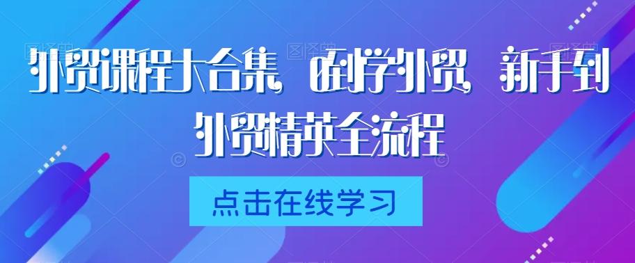 外贸课程大合集,0到1学外贸,新手到外贸精英全流程-第1张图片-我要自学网 外贸课程大合集,0到1学外贸,新手到外贸精英全流程-第1张图片-我要自学网