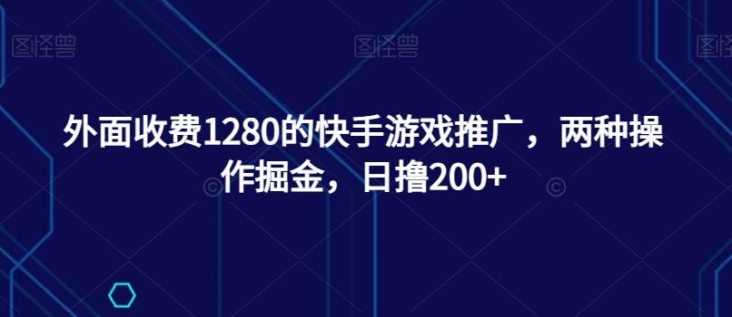 外面收费1280的快手游戏推广，两种操作掘金，日撸200+-第1张图片-我要自学网