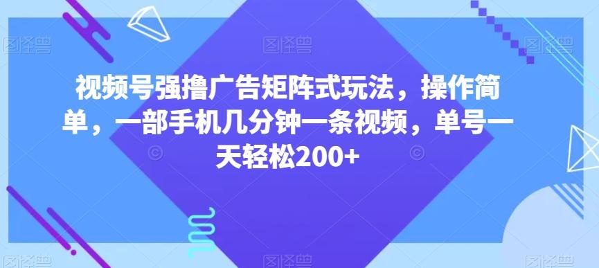 视频号强撸广告矩阵式玩法，操作简单，一部手机几分钟一条视频，单号一天轻松200+【揭秘】-第1张图片-我要自学网