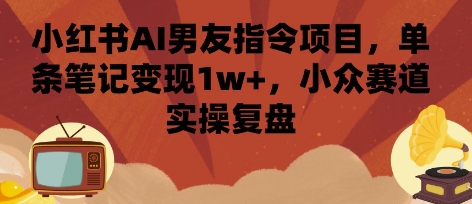 小红书AI男友指令项目,单条笔记变现1w+,小众赛道实操复盘-第1张图片-我要自学网 小红书AI男友指令项目,单条笔记变现1w+,小众赛道实操复盘-第1张图片-我要自学网