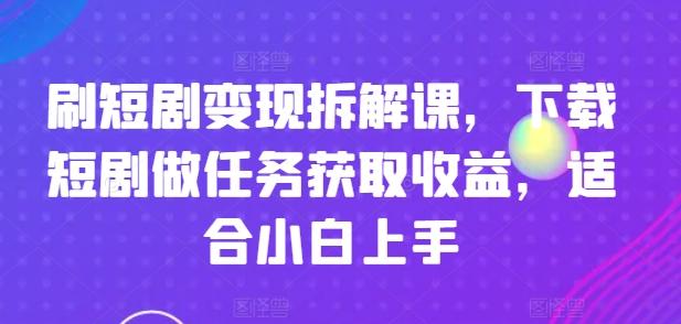刷短剧变现拆解课,下载短剧做任务获取收益,适合小白上手-第1张图片-我要自学网 刷短剧变现拆解课,下载短剧做任务获取收益,适合小白上手-第1张图片-我要自学网