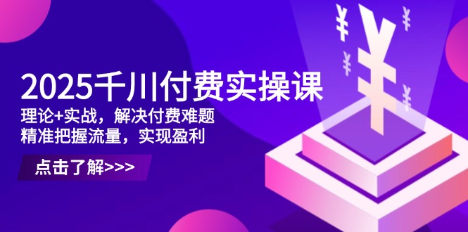 2025千川付费实操课,理论+实战,解决付费难题,精准把握流量,实现盈利-第1张图片-我要自学网 2025千川付费实操课,理论+实战,解决付费难题,精准把握流量,实现盈利-第1张图片-我要自学网