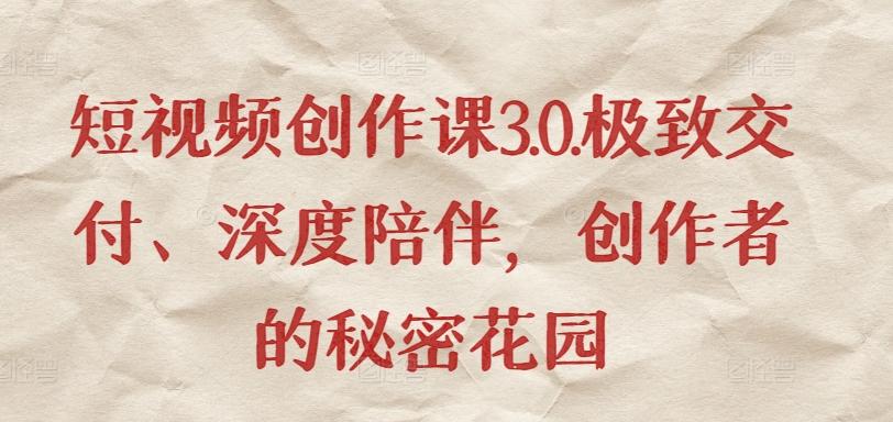短视频创作课3.0.极致交付、深度陪伴，创作者的秘密花园-第1张图片-我要自学网