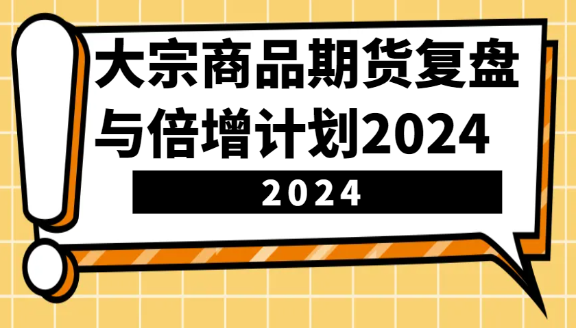 大宗商品期货复盘与倍增计划：识别市场趋势、优化交易策略，提升盈利能力！(更新)-第1张图片-我要自学网