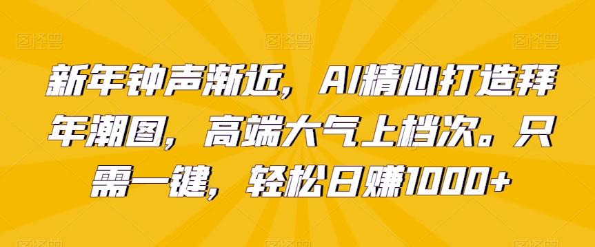 新年钟声渐近,AI精心打造拜年潮图,高端大气上档次。只需一键,轻松日赚1000+【揭秘】-第1张图片-我要自学网 新年钟声渐近,AI精心打造拜年潮图,高端大气上档次。只需一键,轻松日赚1000+【揭秘】-第1张图片-我要自学网