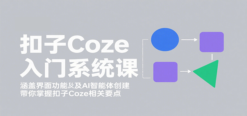 扣子Coze入门系统课：涵盖界面功能及AI智能体创建，带你掌握扣子Coze相关要点-第1张图片-我要自学网
