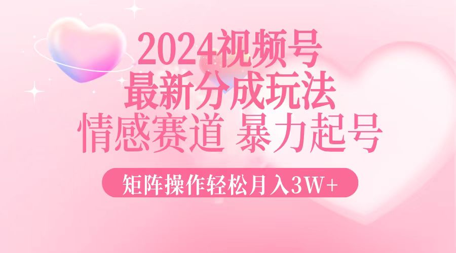 2024最新视频号分成玩法，情感赛道，暴力起号，矩阵操作轻松月入3W+-第1张图片-我要自学网