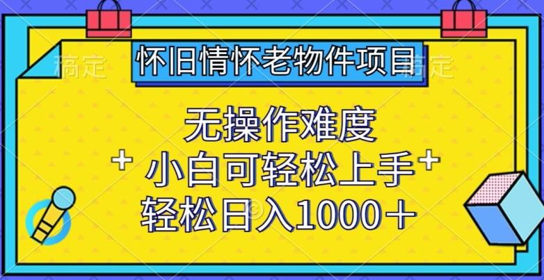 怀旧情怀老物件项目,无操作难度,小白可轻松上手,轻松日入1000+【揭秘】-第1张图片-我要自学网 怀旧情怀老物件项目,无操作难度,小白可轻松上手,轻松日入1000+【揭秘】-第1张图片-我要自学网