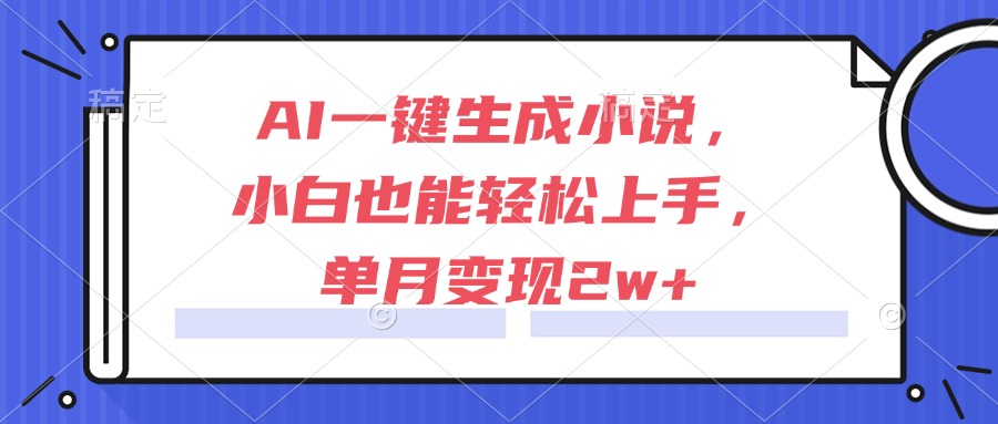 AI一键生成小说，小白也能轻松上手，单月变现2w+-第1张图片-我要自学网