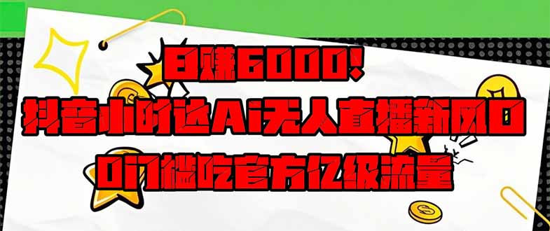 日赚6000+！抖音小时达Ai无人直播躺赚新风口，0门槛吃官方亿级流量！-第1张图片-我要自学网