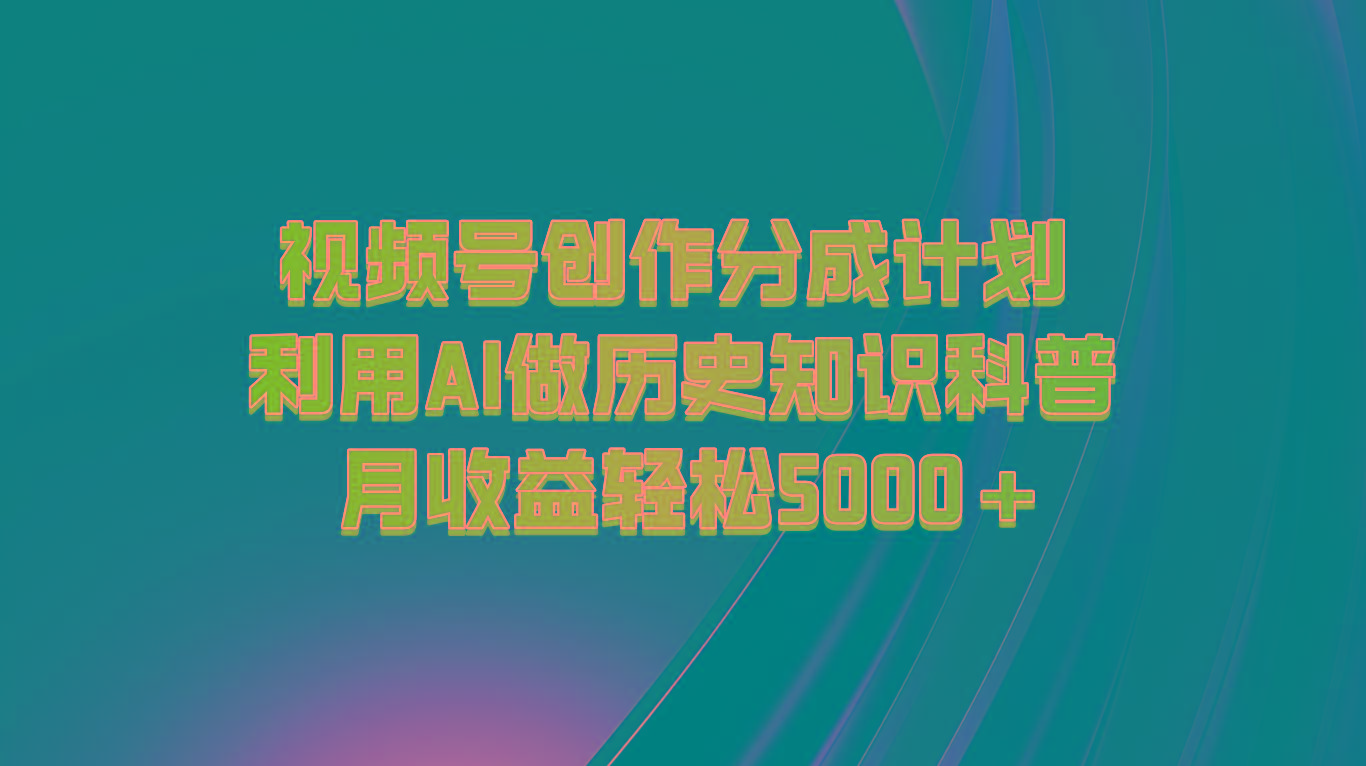 视频号创作分成计划 利用AI做历史知识科普 月收益轻松5000+-第1张图片-我要自学网