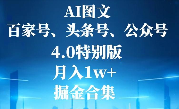 AI图文，头条号，百家号，公众号，4.0特别版，月入1w+，掘金合集-第1张图片-我要自学网