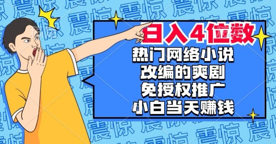 热门网络小说改编的爽剧，免授权推广，新人当天就能赚钱，日入4位数【揭秘】-第1张图片-我要自学网