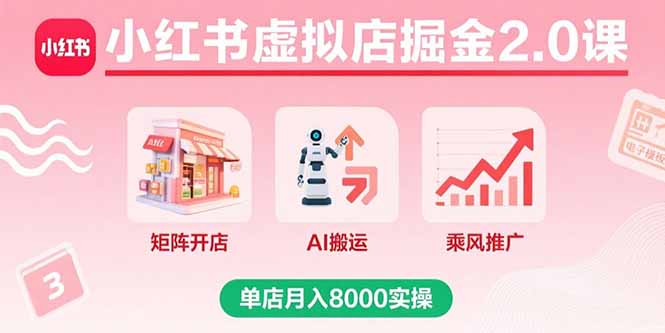 小红书虚拟店掘金2.0课,矩阵开店+AI搬运+乘风推广,单店月入8000实操-第1张图片-我要自学网 小红书虚拟店掘金2.0课,矩阵开店+AI搬运+乘风推广,单店月入8000实操-第1张图片-我要自学网