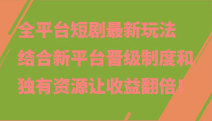 全平台短剧最新玩法，结合新平台晋级制度和独有资源让收益翻倍！-第1张图片-我要自学网
