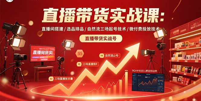 直播带货实战课：直播间搭建/选品排品/自然流三场起号技术/微付费投放技术-第1张图片-我要自学网